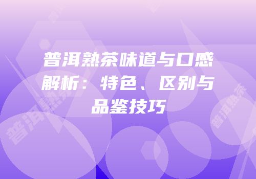 普洱熟茶味道与口感解析：特色、区别与品鉴技巧