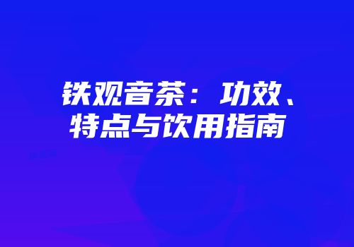 铁观音茶：功效、特点与饮用指南