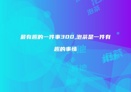 最有趣的一件事300,泡茶是一件有趣的事情