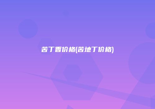苦丁香价格(苦地丁价格)