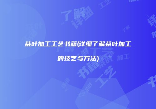 茶叶加工工艺书籍(详细了解茶叶加工的技艺与方法)