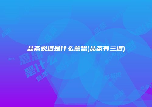 品茶观道是什么意思(品茶有三道)