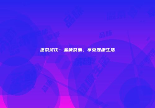 温茶淡饮：品味茶韵，享受健康生活