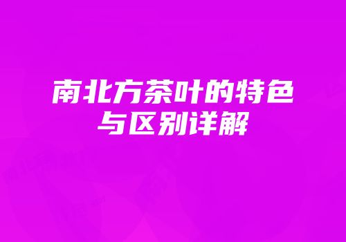 南北方茶叶的特色与区别详解
