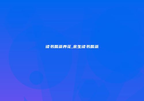 读书喝茶养花,余生读书喝茶