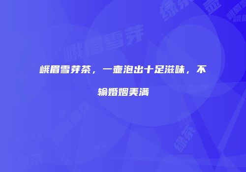 峨眉雪芽茶，一壶泡出十足滋味，不输婚姻美满