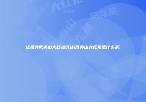 送福牌武夷山大红袍价格(武夷山大红袍是什么茶)