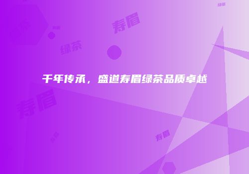 千年传承，盛道寿眉绿茶品质卓越