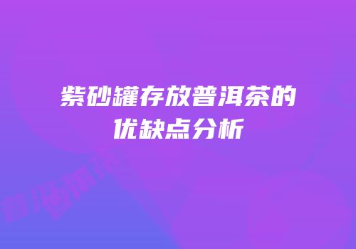 紫砂罐存放普洱茶的优缺点分析