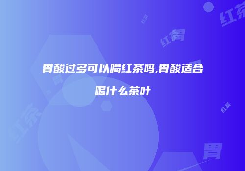 胃酸过多可以喝红茶吗,胃酸适合喝什么茶叶