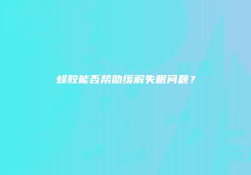 蜂胶能否帮助缓解失眠问题？