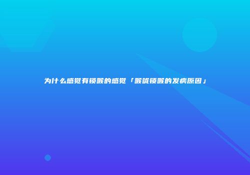 为什么感觉有锁喉的感觉「喉咙锁喉的发病原因」