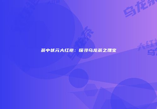 茶中状元大红袍：探寻乌龙茶之瑰宝