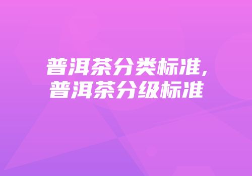 普洱茶分类标准,普洱茶分级标准