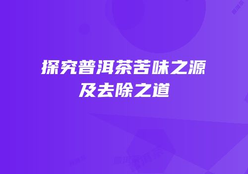 探究普洱茶苦味之源及去除之道