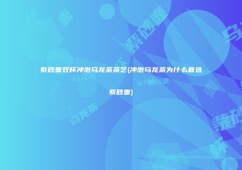 紫砂壶双杯冲泡乌龙茶茶艺(冲泡乌龙茶为什么首选紫砂壶)