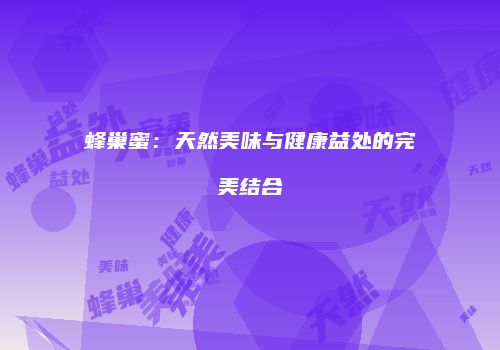 蜂巢蜜：天然美味与健康益处的完美结合