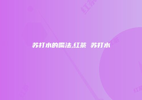 苏打水的喝法,红茶 苏打水