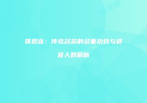 铁观音：传统名茶的多重功效与适宜人群解析