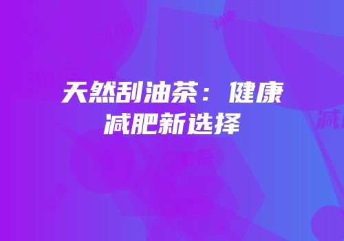 天然刮油茶：健康减肥新选择