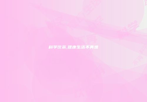 科学饮茶,健康生活不再难