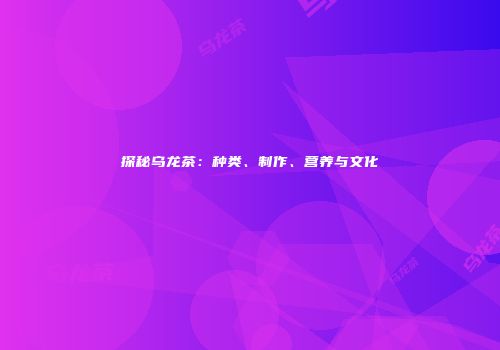 探秘乌龙茶：种类、制作、营养与文化