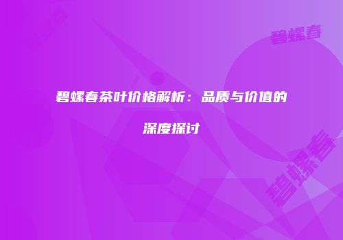 碧螺春茶叶价格解析：品质与价值的深度探讨