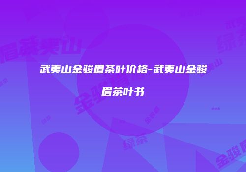 武夷山金骏眉茶叶价格-武夷山金骏眉茶叶书