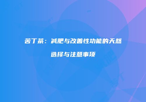 苦丁茶：减肥与改善性功能的天然选择与注意事项