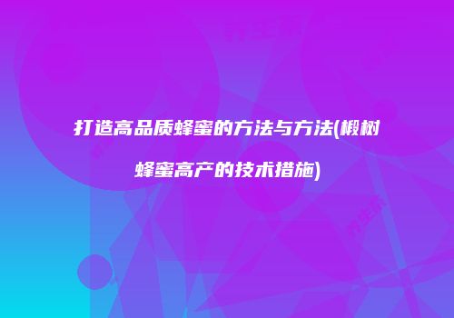 打造高品质蜂蜜的方法与方法(椴树蜂蜜高产的技术措施)