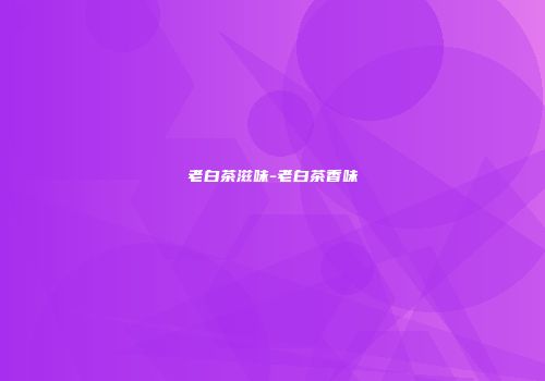 老白茶滋味-老白茶香味