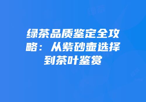 绿茶品质鉴定全攻略：从紫砂壶选择到茶叶鉴赏