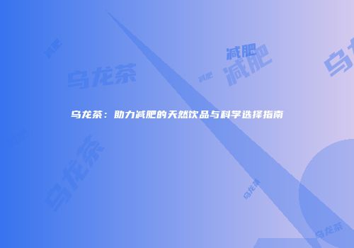 乌龙茶：助力减肥的天然饮品与科学选择指南