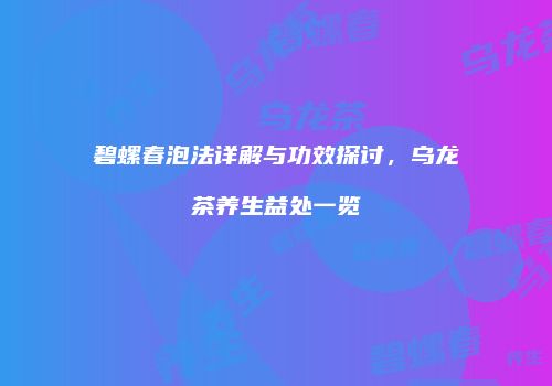 碧螺春泡法详解与功效探讨，乌龙茶养生益处一览