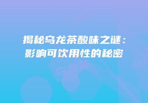 揭秘乌龙茶酸味之谜：影响可饮用性的秘密