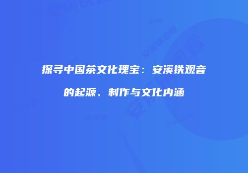探寻中国茶文化瑰宝：安溪铁观音的起源、制作与文化内涵