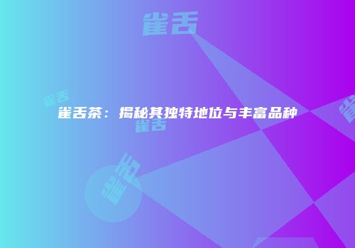 雀舌茶：揭秘其独特地位与丰富品种