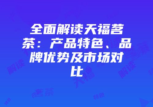 全面解读天福茗茶：产品特色、品牌优势及市场对比