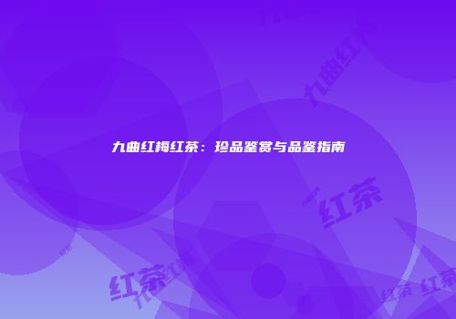 九曲红梅红茶：珍品鉴赏与品鉴指南