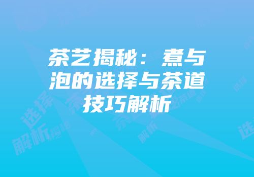 茶艺揭秘：煮与泡的选择与茶道技巧解析