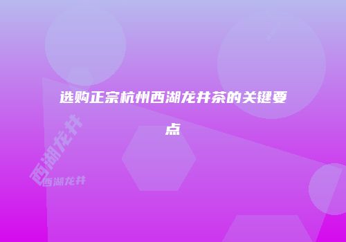 选购正宗杭州西湖龙井茶的关键要点