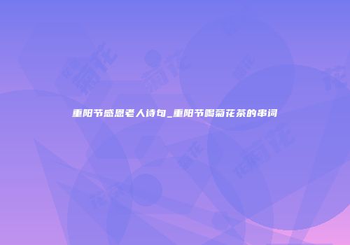 重阳节感恩老人诗句_重阳节喝菊花茶的串词