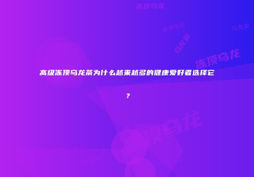 高级冻顶乌龙茶为什么越来越多的健康爱好者选择它？