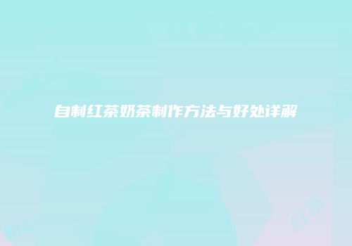 自制红茶奶茶制作方法与好处详解