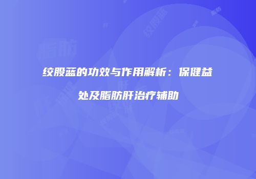 绞股蓝的功效与作用解析：保健益处及脂肪肝治疗辅助