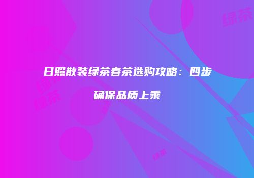 日照散装绿茶春茶选购攻略：四步确保品质上乘