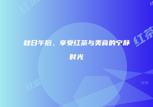 秋日午后，享受红茶与美食的宁静时光
