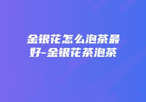 金银花怎么泡茶最好-金银花茶泡茶