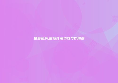皇菊花茶,皇菊花茶功效与作用点
