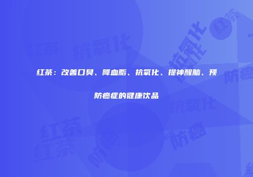 红茶：改善口臭、降血脂、抗氧化、提神醒脑、预防癌症的健康饮品